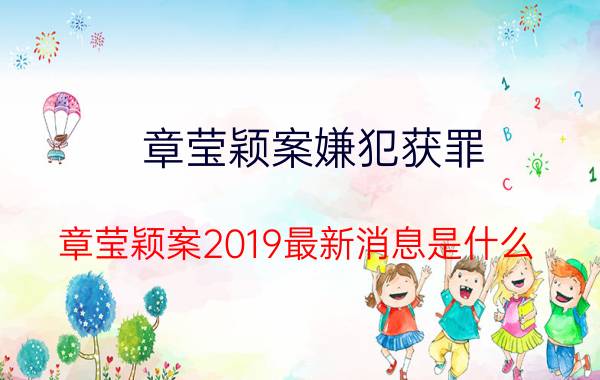 章莹颖案嫌犯获罪 章莹颖案2019最新消息是什么